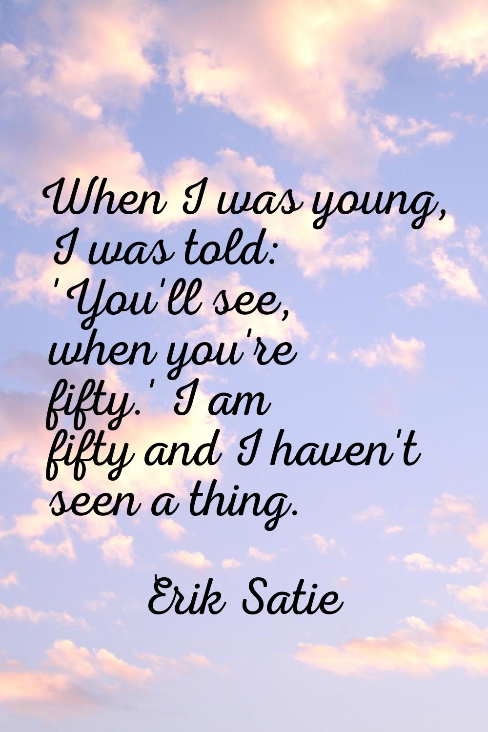 When I was young, I was told: 'You'll see, when you're fifty.' I am fifty and I haven't seen a thin