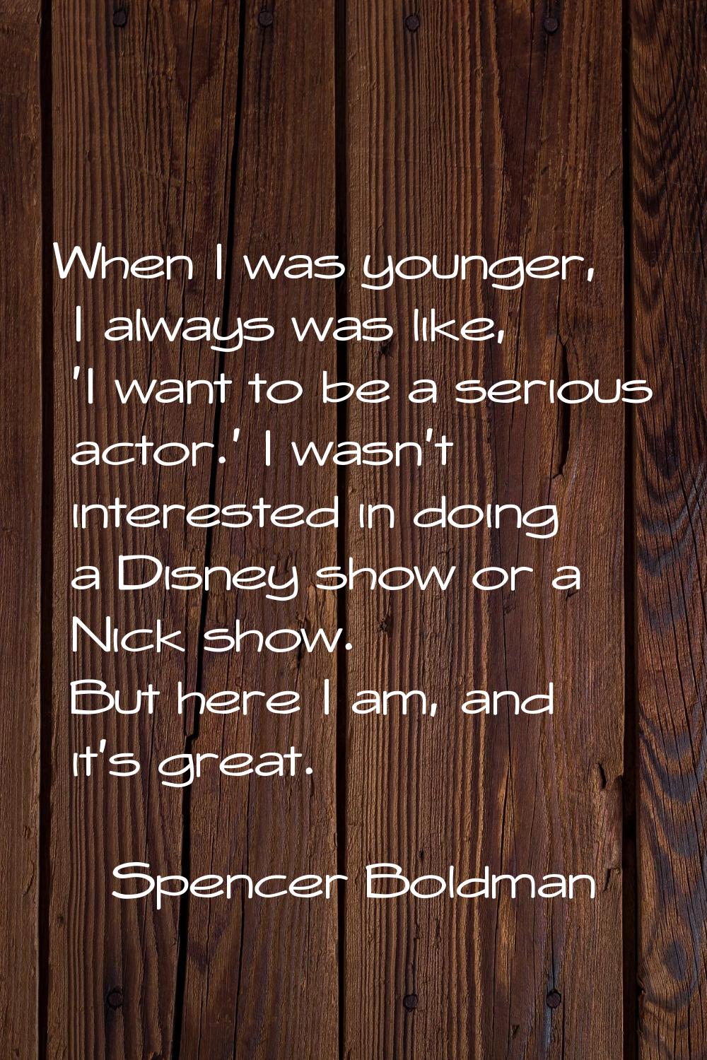 When I was younger, I always was like, 'I want to be a serious actor.' I wasn't interested in doing
