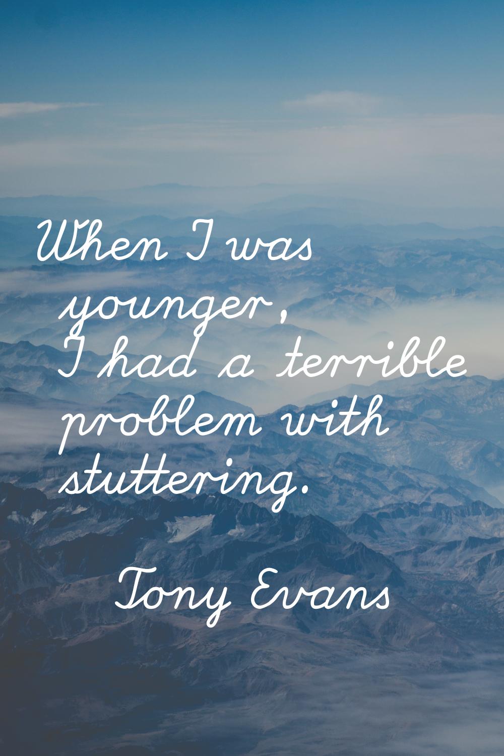 When I was younger, I had a terrible problem with stuttering.
