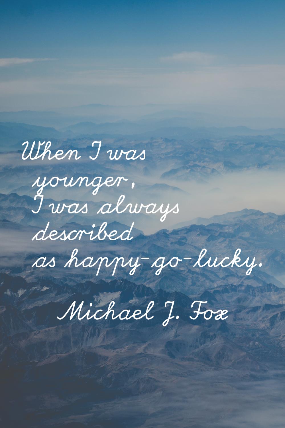 When I was younger, I was always described as happy-go-lucky.