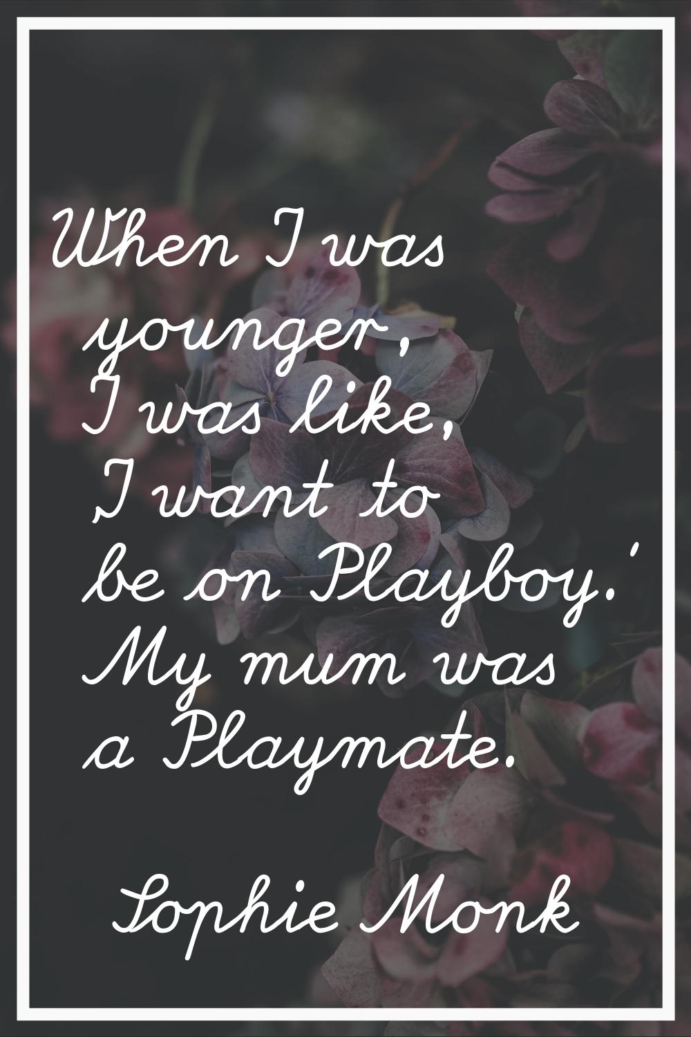 When I was younger, I was like, 'I want to be on Playboy.' My mum was a Playmate.