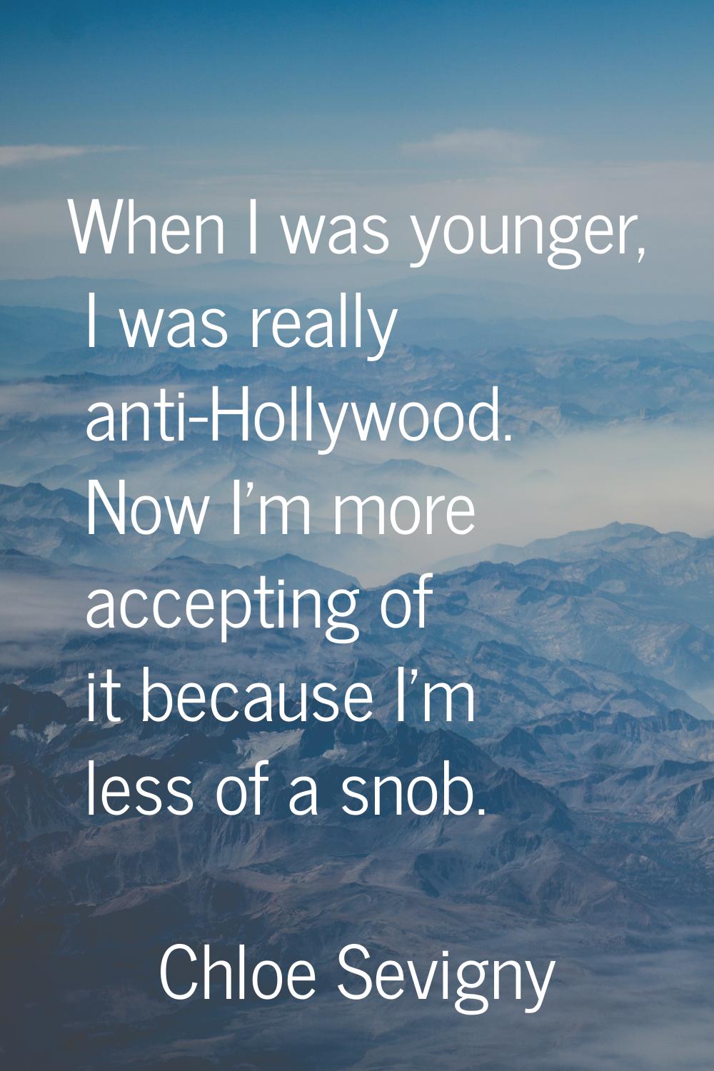 When I was younger, I was really anti-Hollywood. Now I'm more accepting of it because I'm less of a