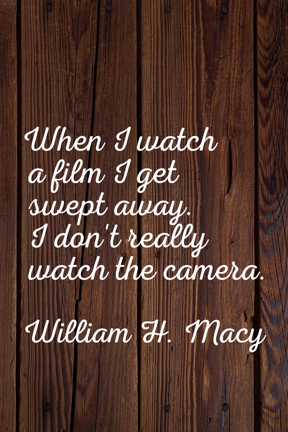 When I watch a film I get swept away. I don't really watch the camera.