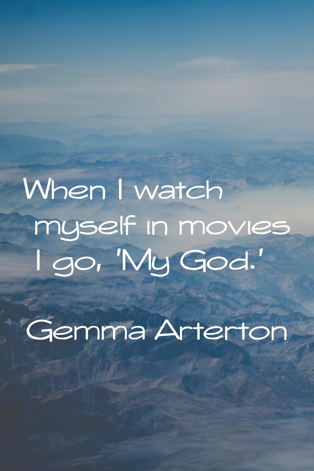 When I watch myself in movies I go, 'My God.'