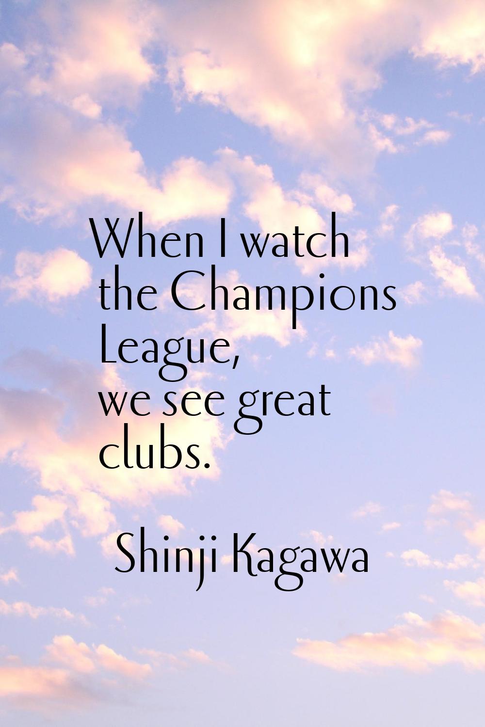 When I watch the Champions League, we see great clubs.