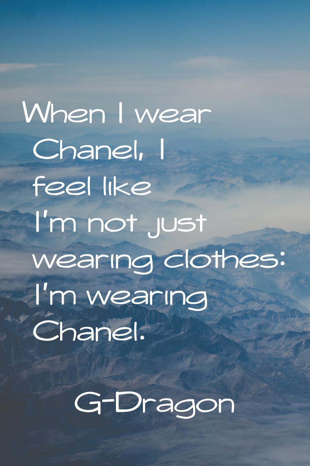 When I wear Chanel, I feel like I'm not just wearing clothes: I'm wearing Chanel.