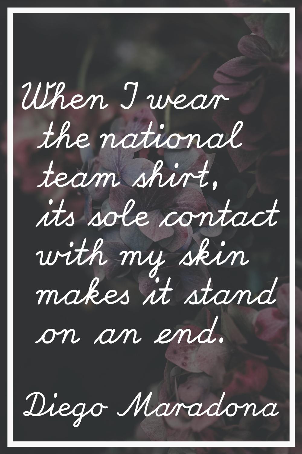 When I wear the national team shirt, its sole contact with my skin makes it stand on an end.