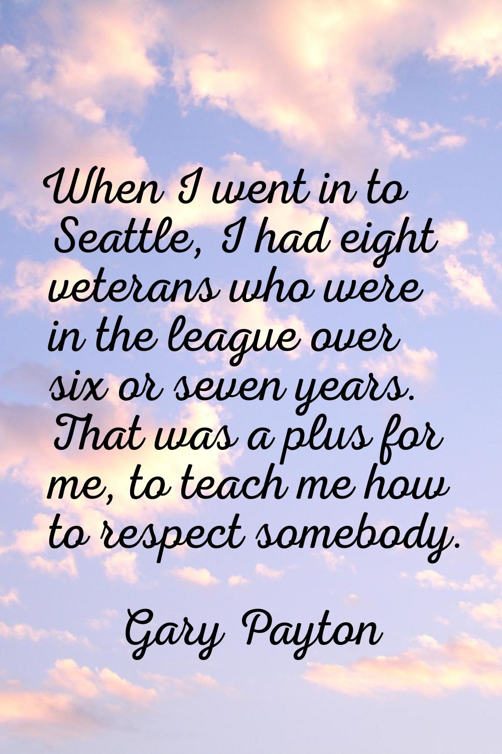 When I went in to Seattle, I had eight veterans who were in the league over six or seven years. Tha