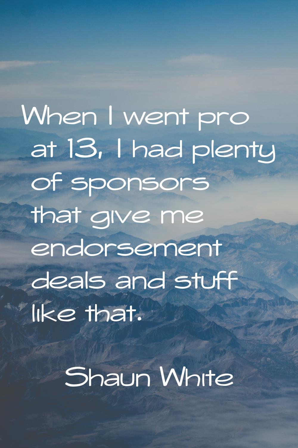 When I went pro at 13, I had plenty of sponsors that give me endorsement deals and stuff like that.