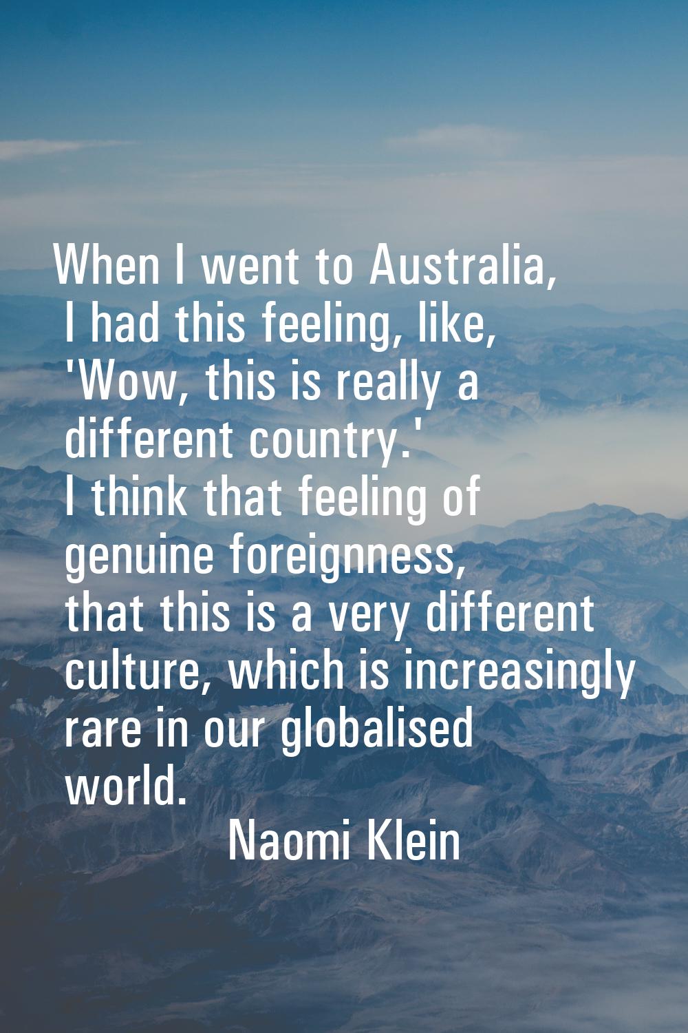 When I went to Australia, I had this feeling, like, 'Wow, this is really a different country.' I th