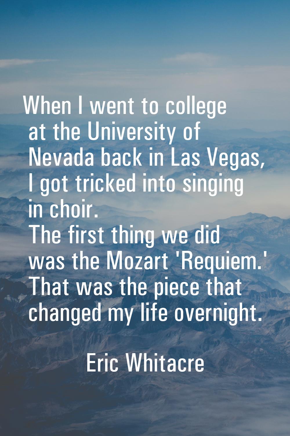 When I went to college at the University of Nevada back in Las Vegas, I got tricked into singing in