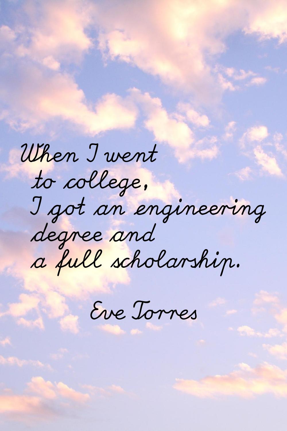 When I went to college, I got an engineering degree and a full scholarship.