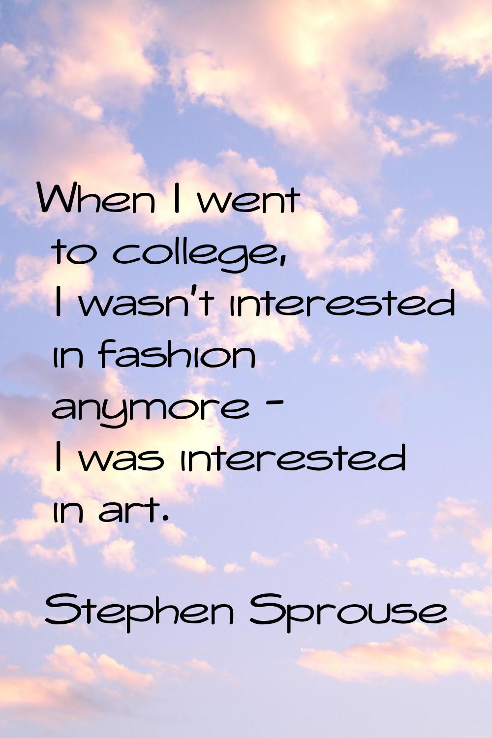 When I went to college, I wasn't interested in fashion anymore - I was interested in art.