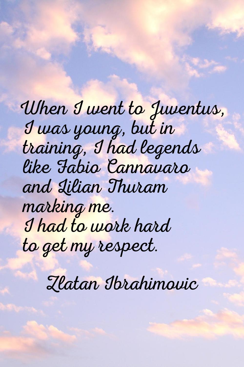 When I went to Juventus, I was young, but in training, I had legends like Fabio Cannavaro and Lilia