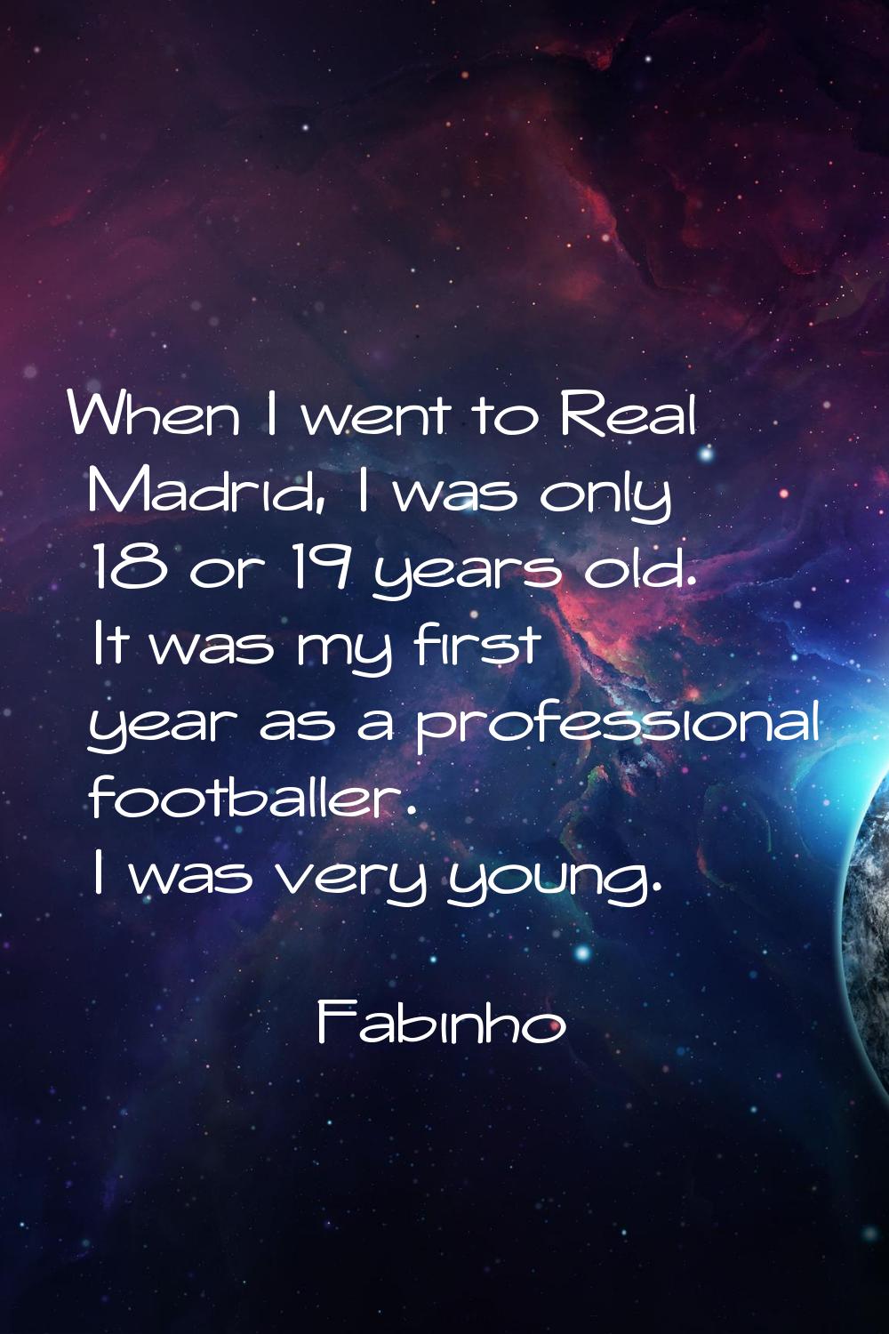 When I went to Real Madrid, I was only 18 or 19 years old. It was my first year as a professional f