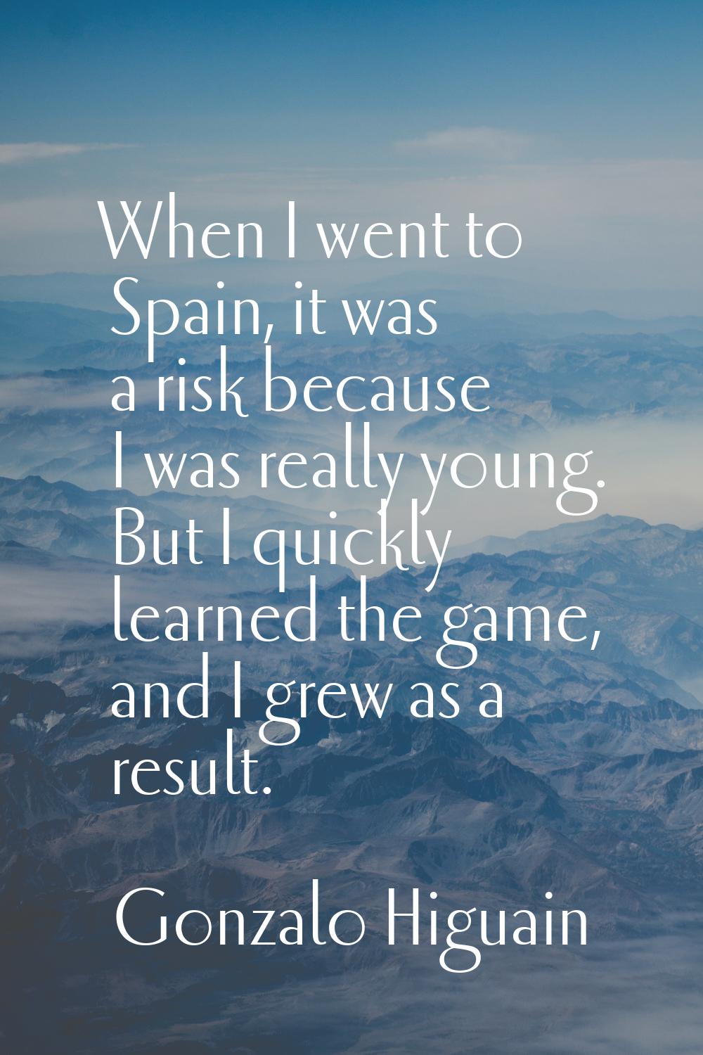 When I went to Spain, it was a risk because I was really young. But I quickly learned the game, and