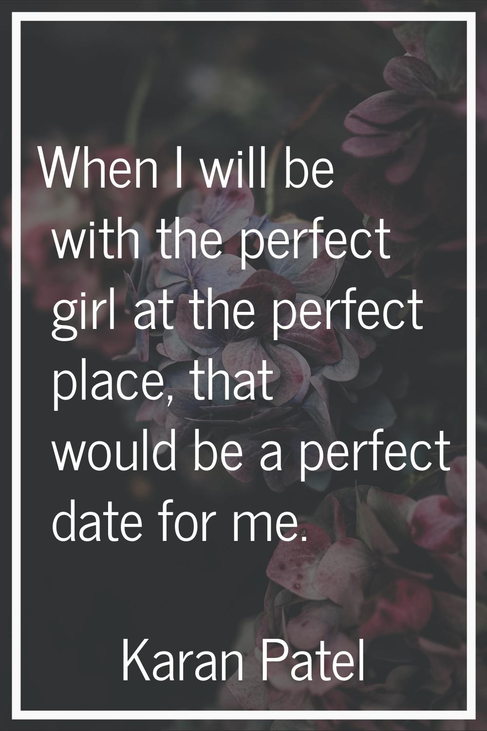 When I will be with the perfect girl at the perfect place, that would be a perfect date for me.