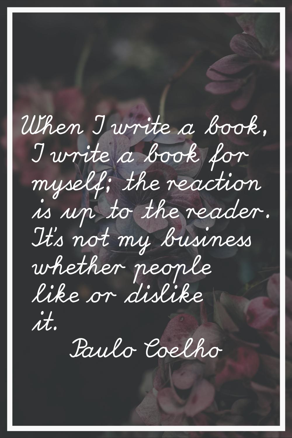When I write a book, I write a book for myself; the reaction is up to the reader. It's not my busin