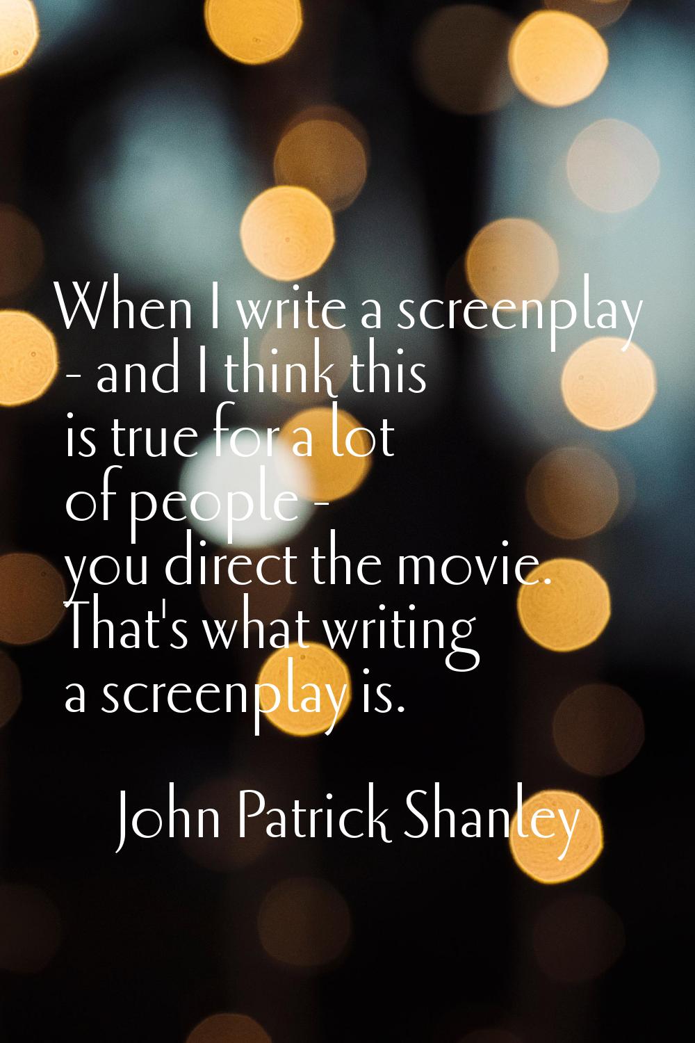 When I write a screenplay - and I think this is true for a lot of people - you direct the movie. Th