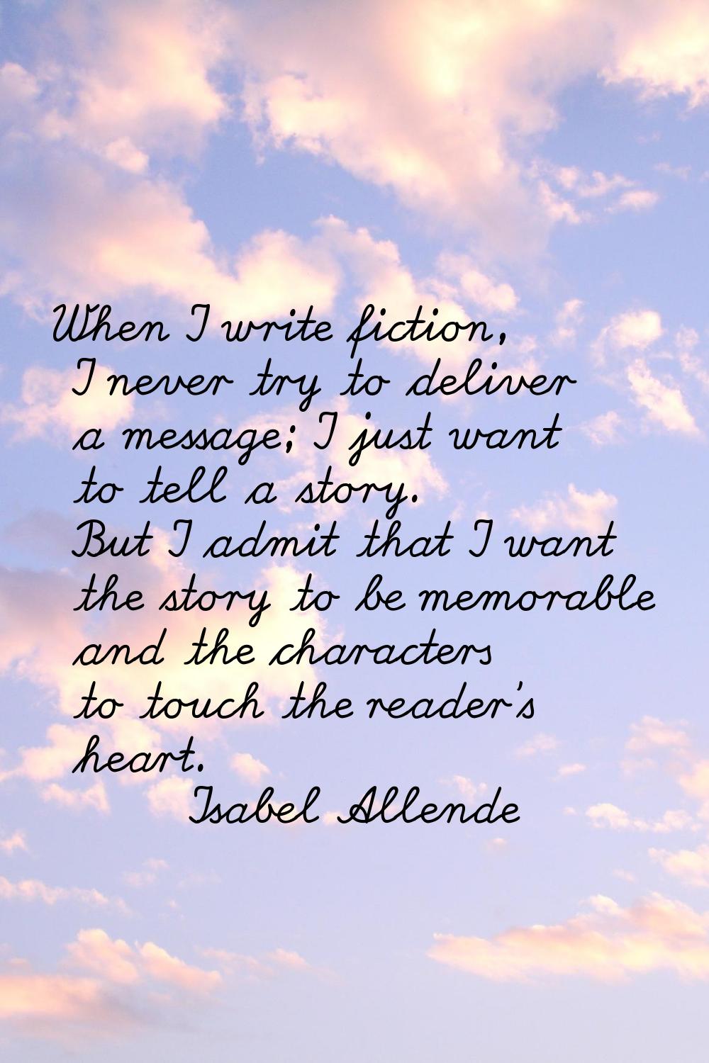 When I write fiction, I never try to deliver a message; I just want to tell a story. But I admit th