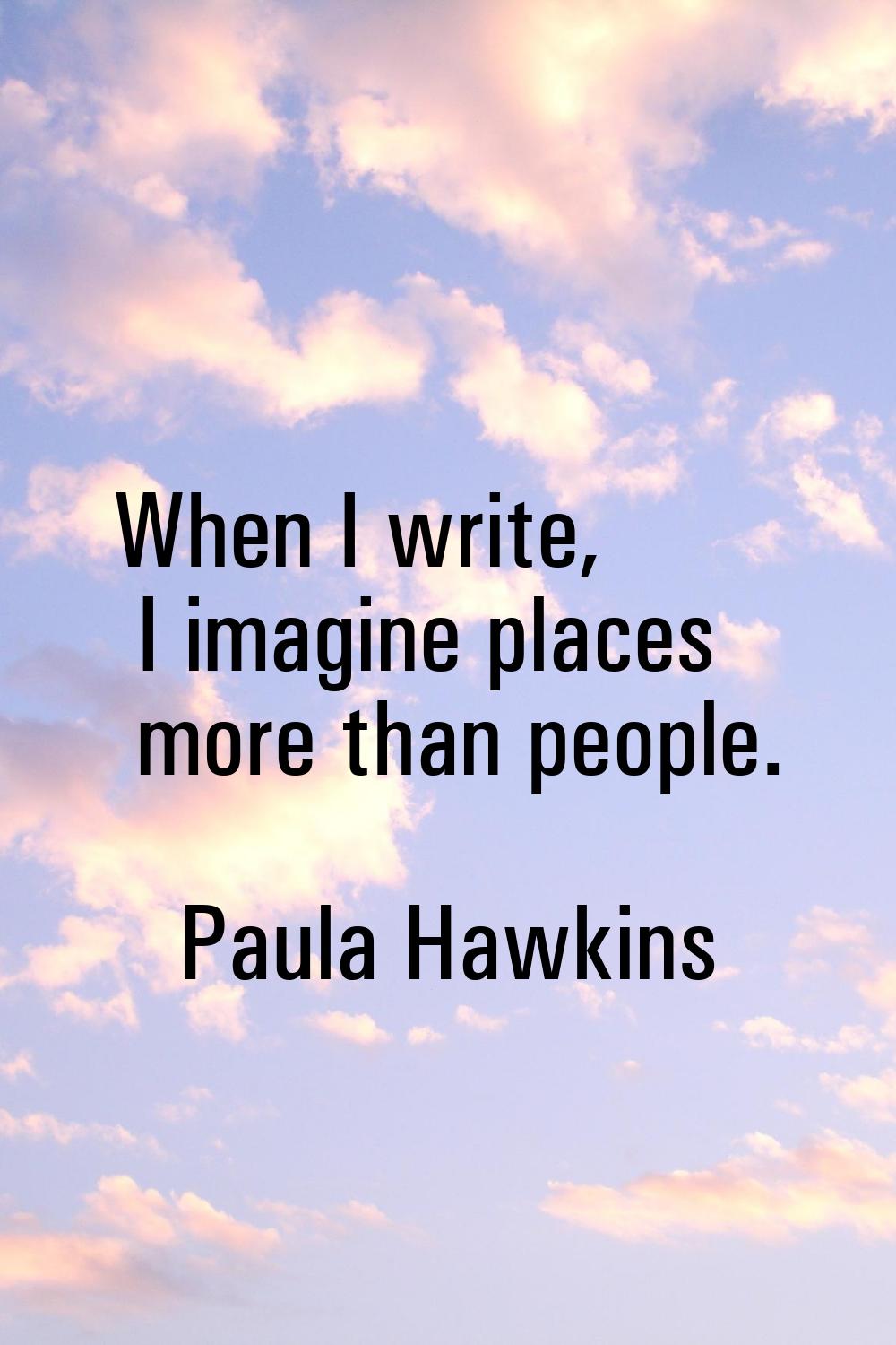 When I write, I imagine places more than people.