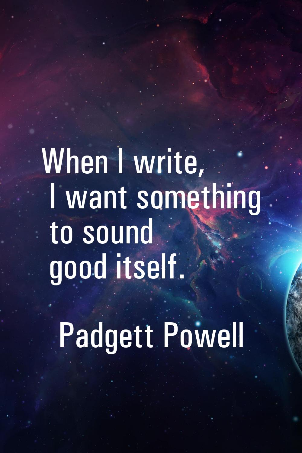 When I write, I want something to sound good itself.