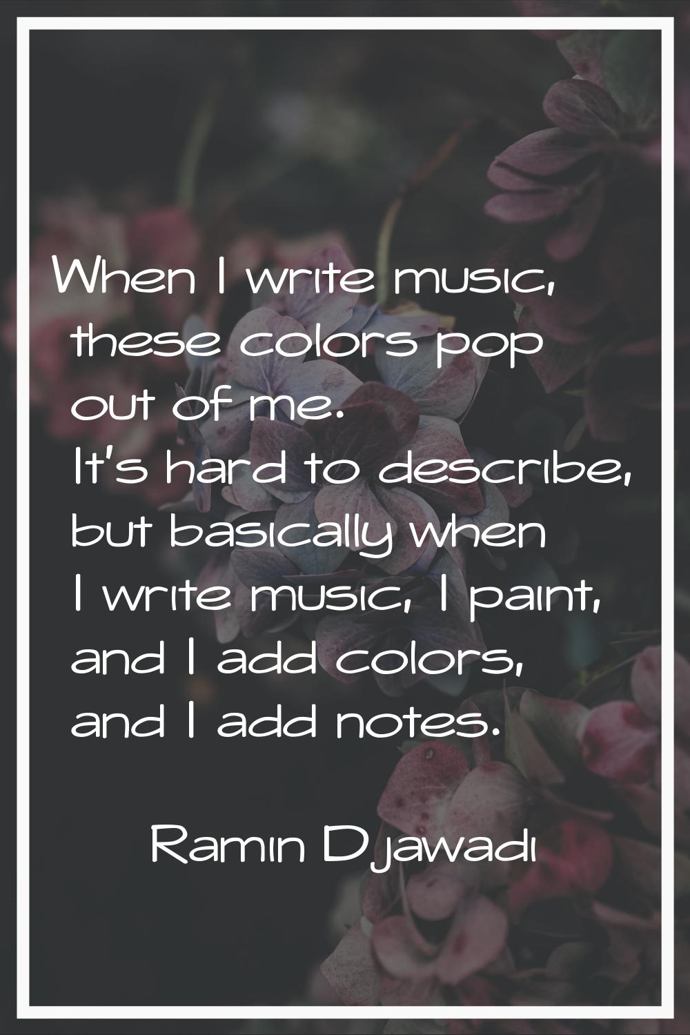 When I write music, these colors pop out of me. It's hard to describe, but basically when I write m