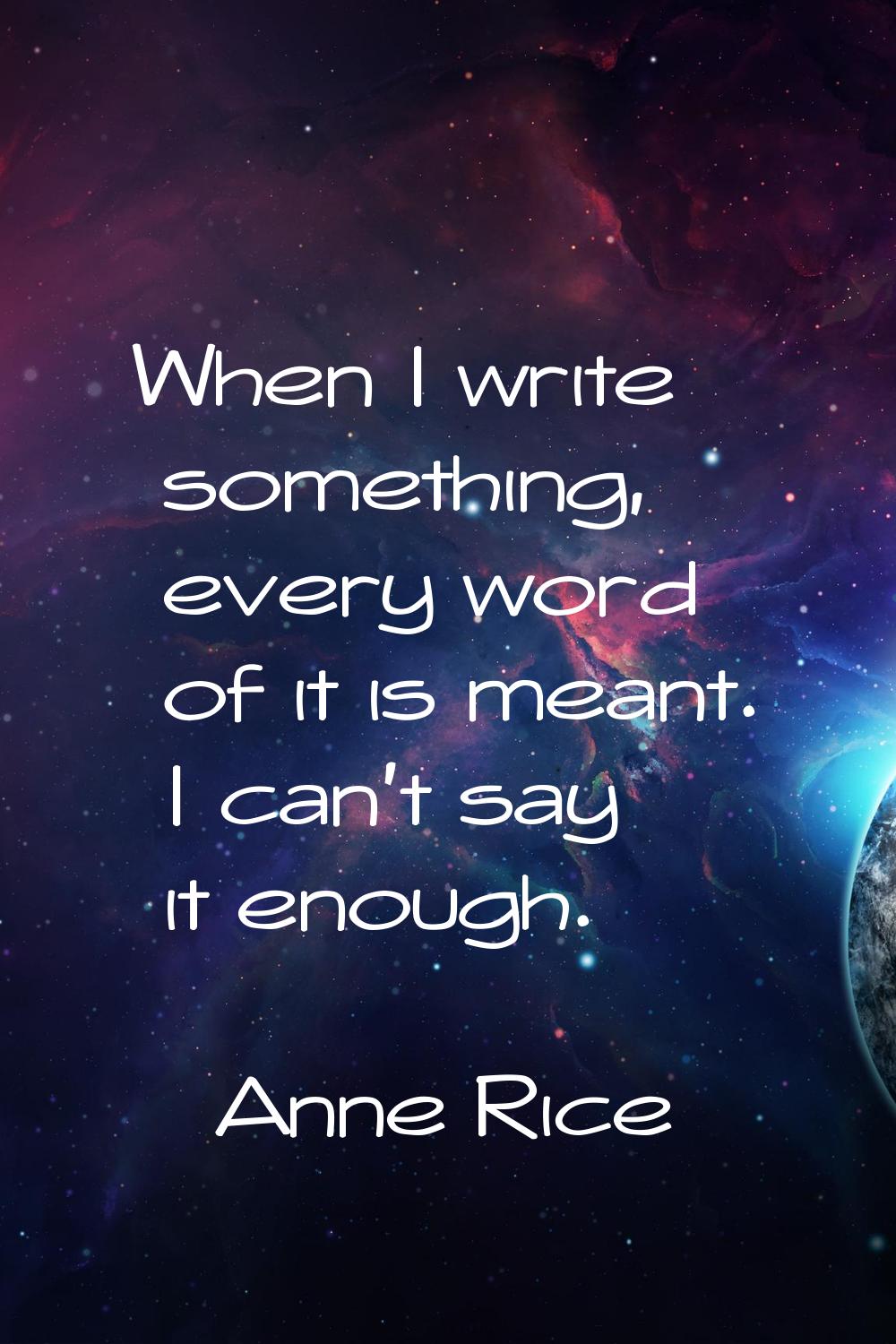 When I write something, every word of it is meant. I can't say it enough.