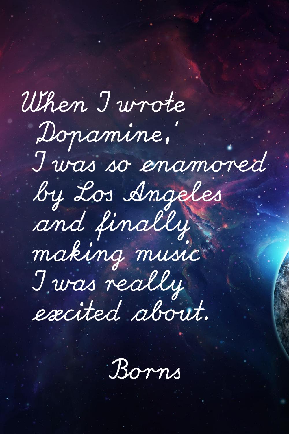 When I wrote 'Dopamine,' I was so enamored by Los Angeles and finally making music I was really exc