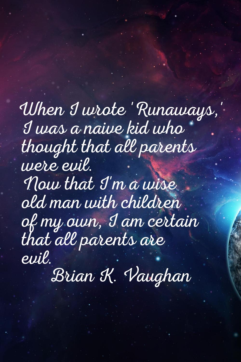 When I wrote 'Runaways,' I was a naive kid who thought that all parents were evil. Now that I'm a w