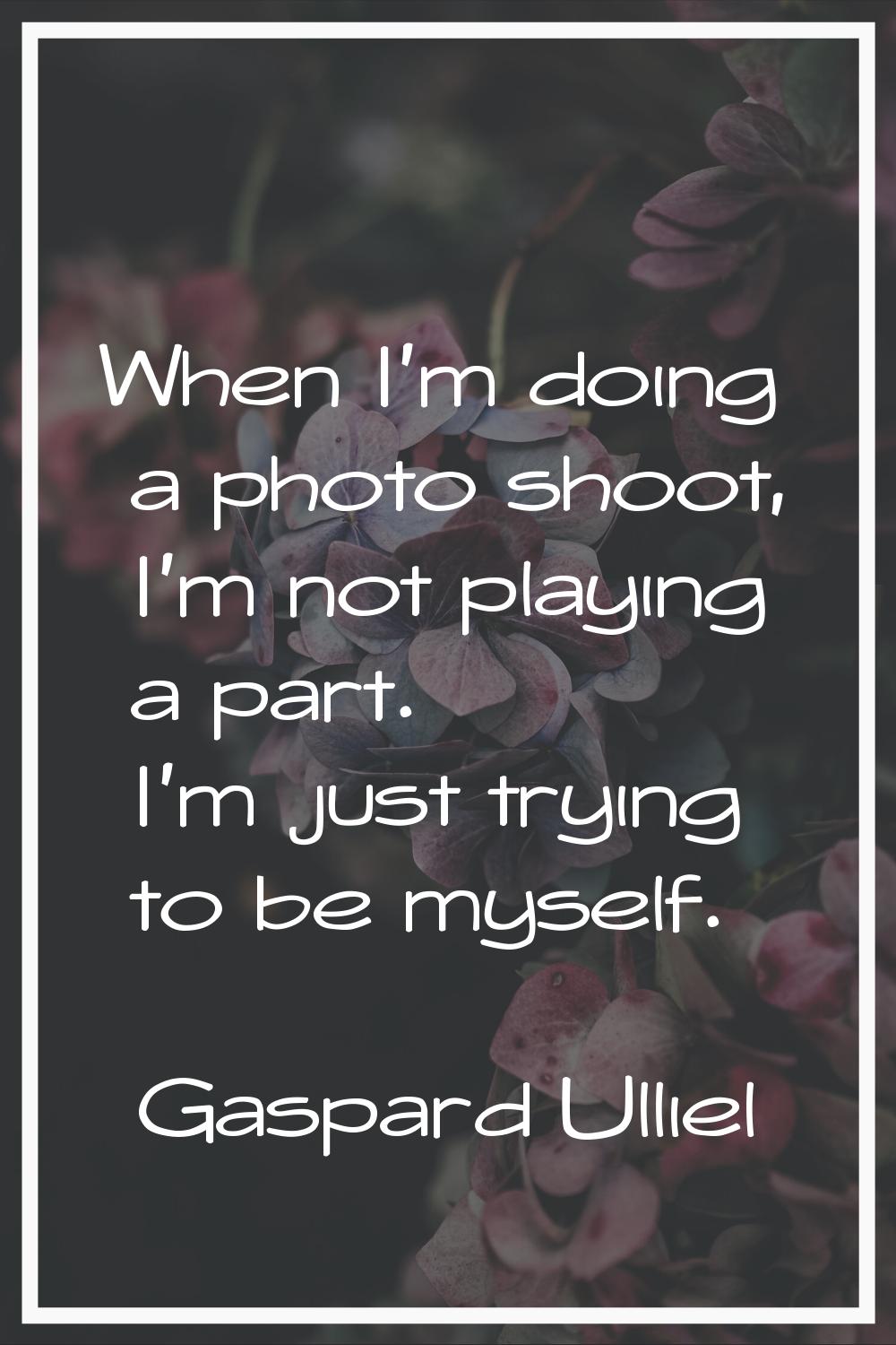 When I'm doing a photo shoot, I'm not playing a part. I'm just trying to be myself.