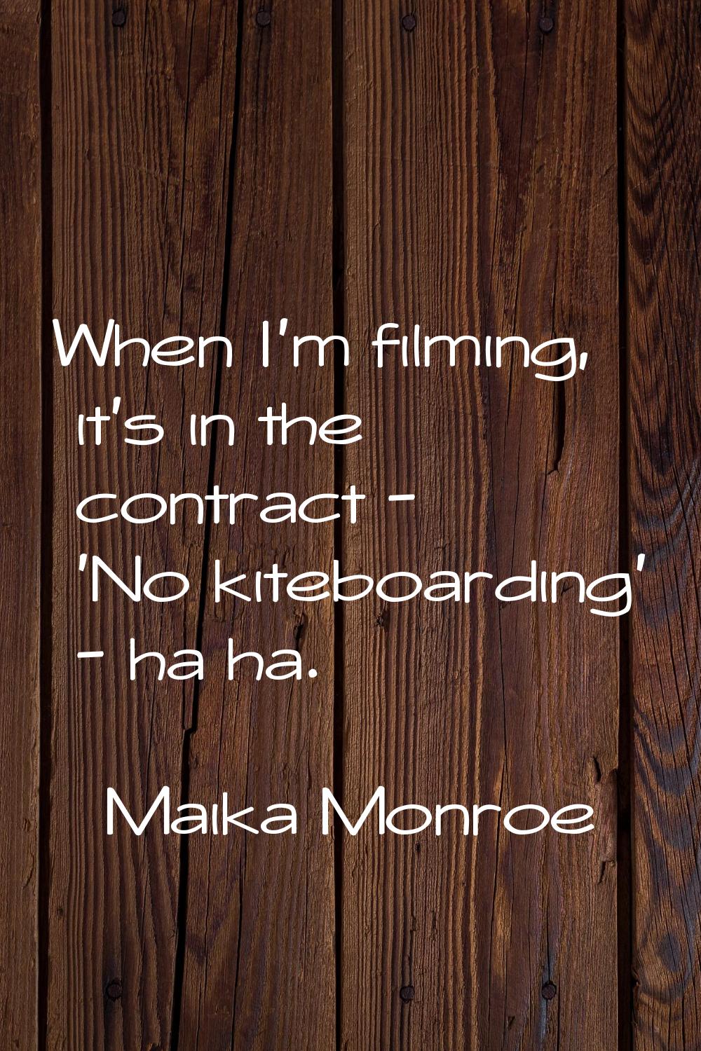 When I'm filming, it's in the contract - 'No kiteboarding' - ha ha.