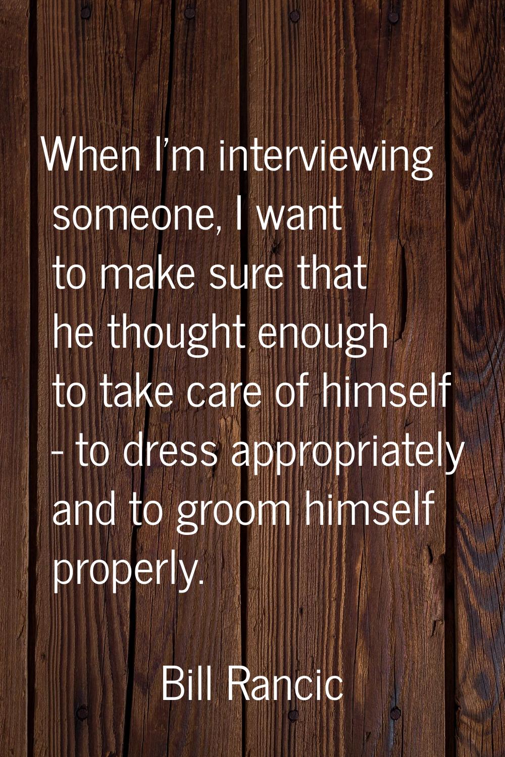 When I'm interviewing someone, I want to make sure that he thought enough to take care of himself -
