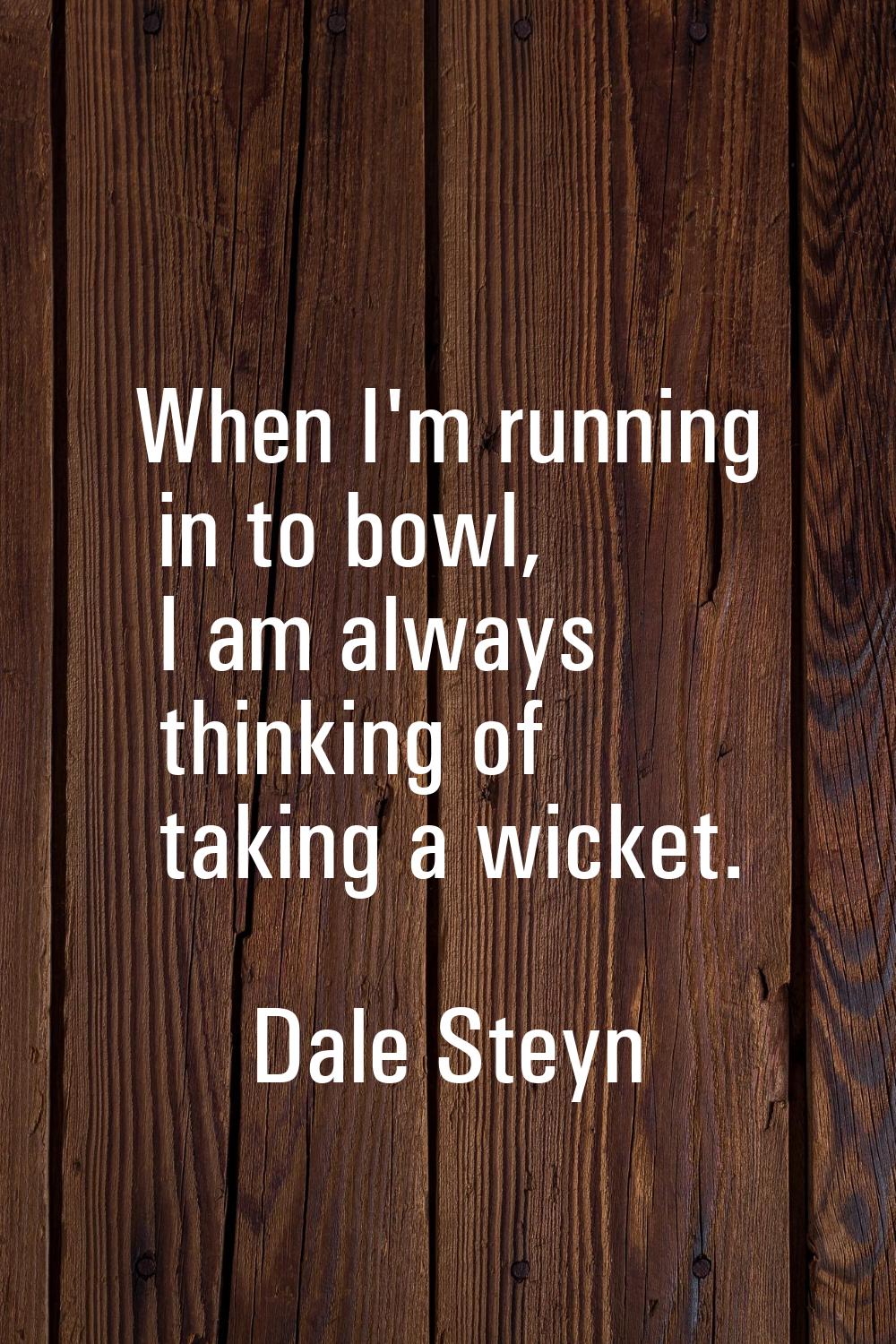 When I'm running in to bowl, I am always thinking of taking a wicket.