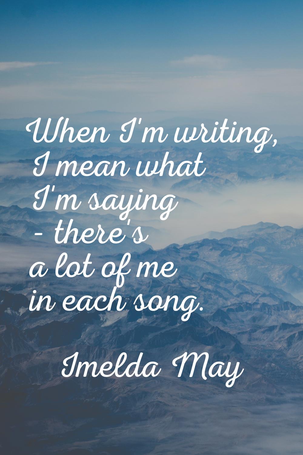 When I'm writing, I mean what I'm saying - there's a lot of me in each song.