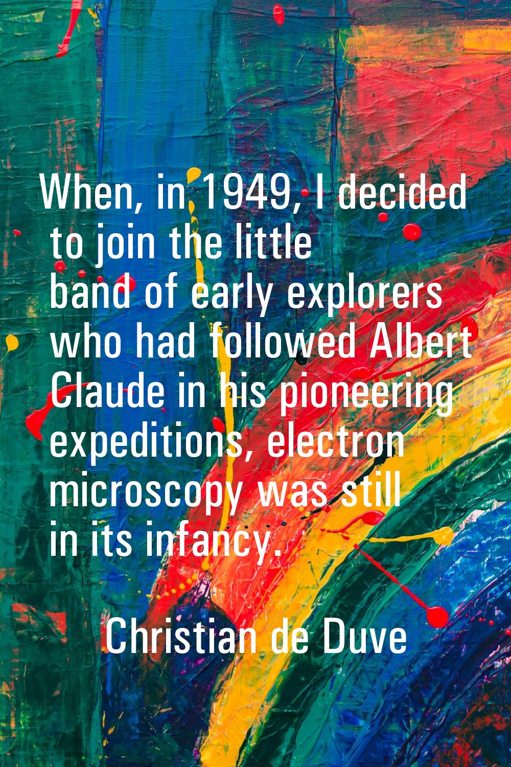 When, in 1949, I decided to join the little band of early explorers who had followed Albert Claude 