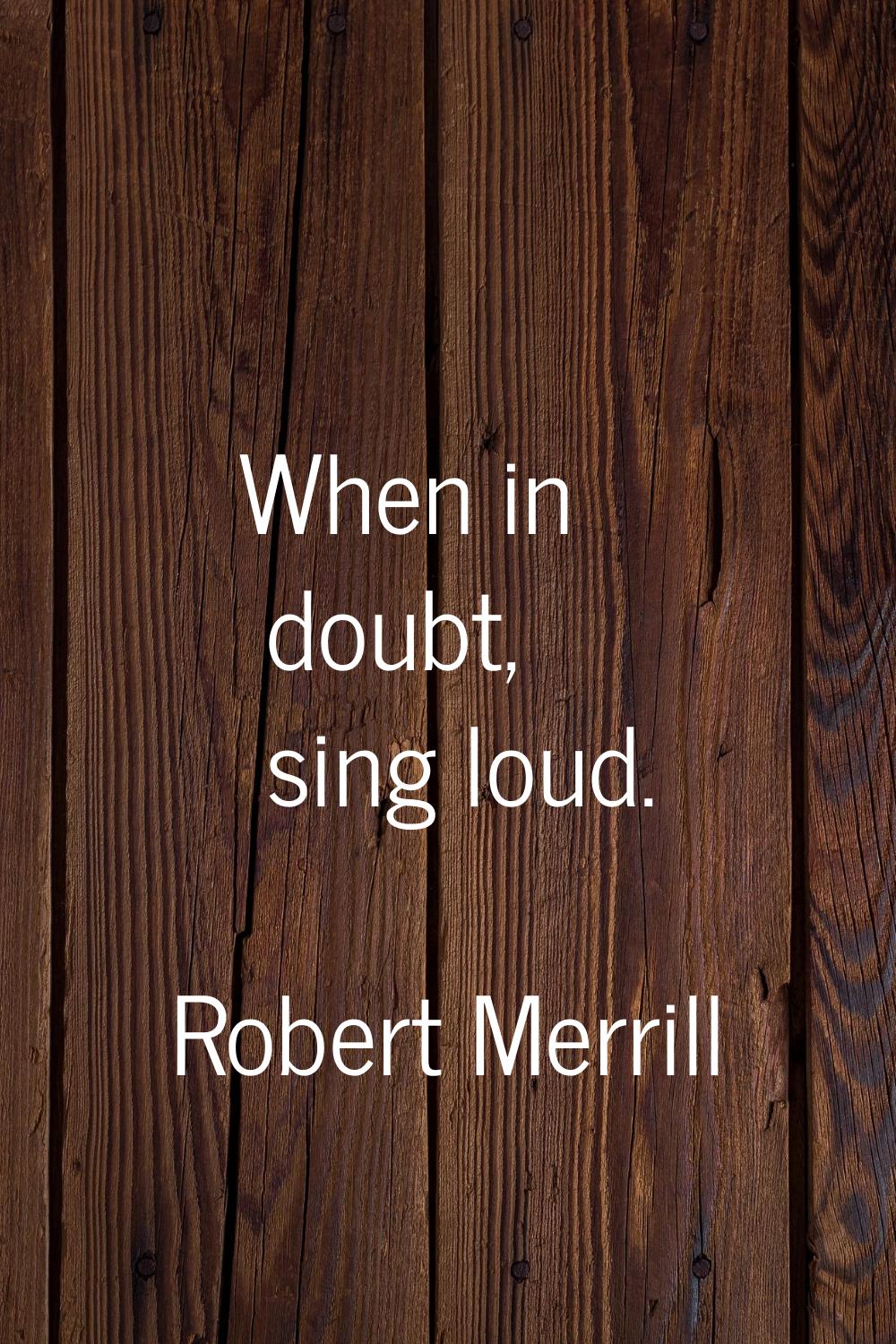 When in doubt, sing loud.