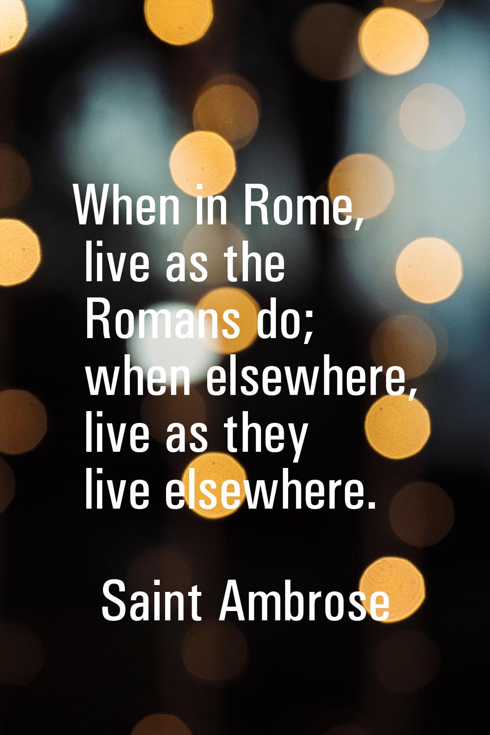 When in Rome, live as the Romans do; when elsewhere, live as they live elsewhere.