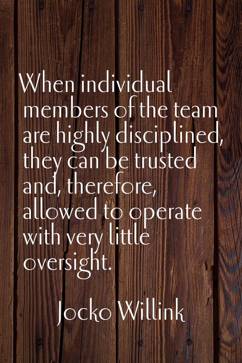 When individual members of the team are highly disciplined, they can be trusted and, therefore, all
