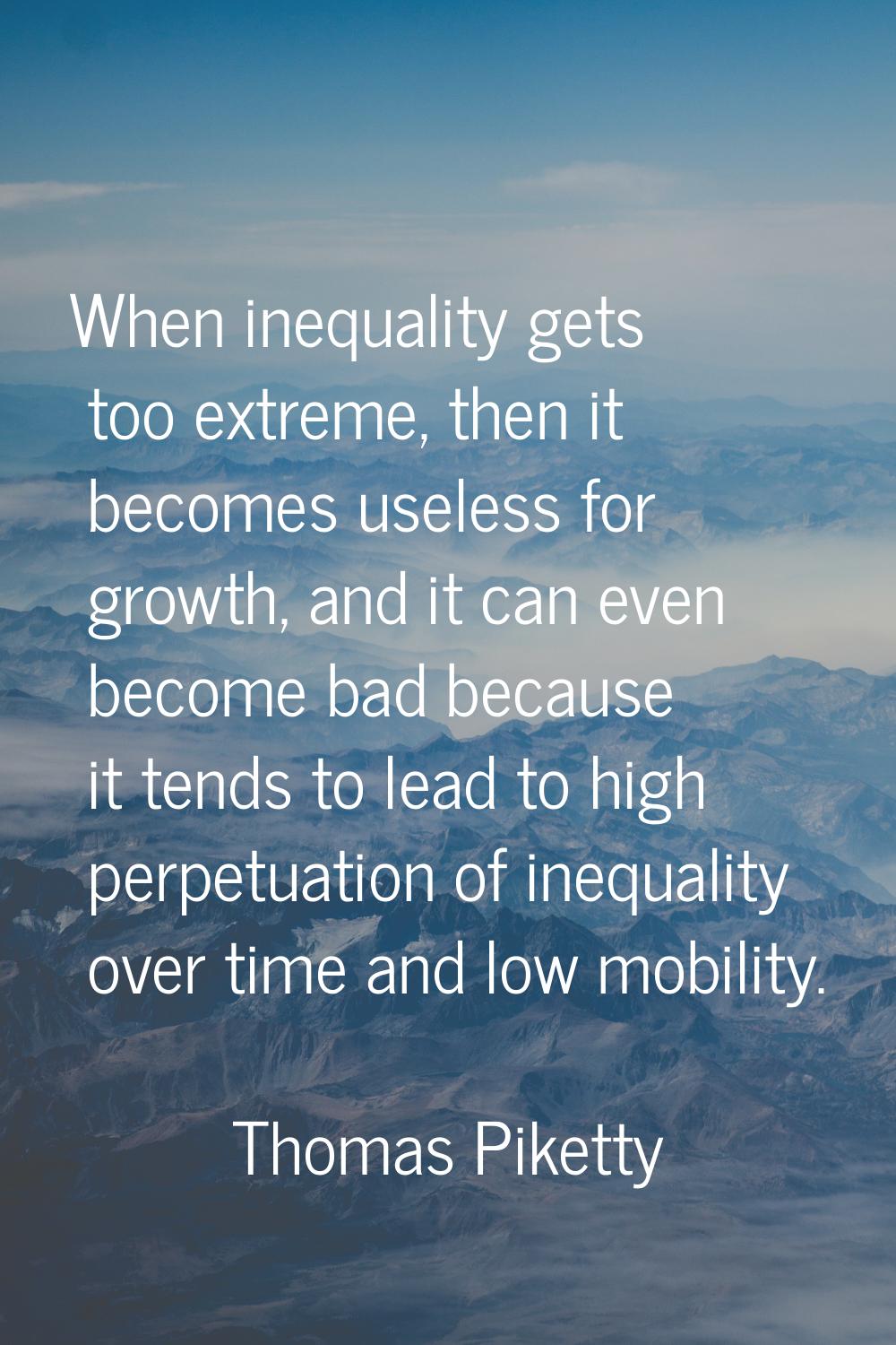 When inequality gets too extreme, then it becomes useless for growth, and it can even become bad be