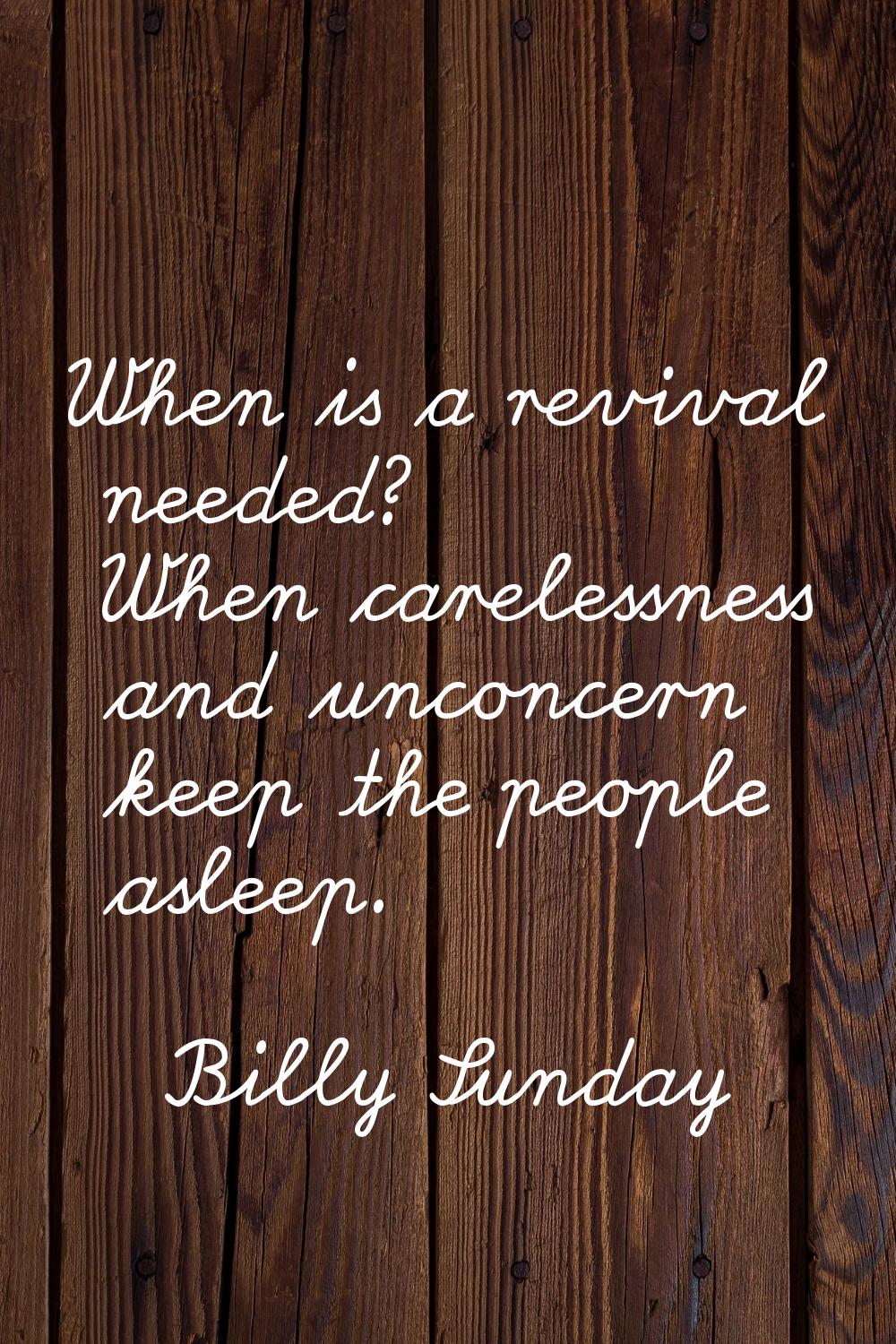 When is a revival needed? When carelessness and unconcern keep the people asleep.