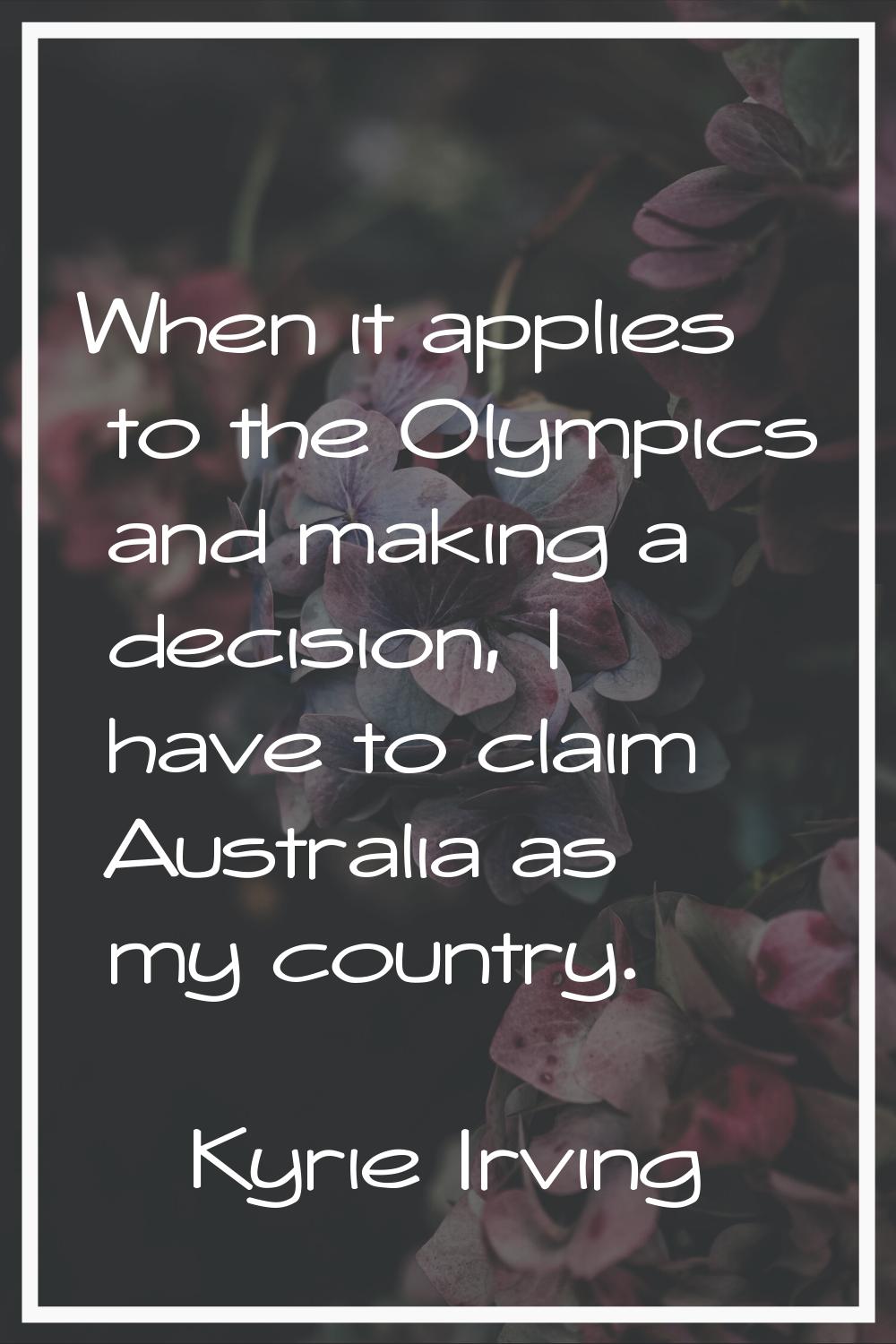 When it applies to the Olympics and making a decision, I have to claim Australia as my country.