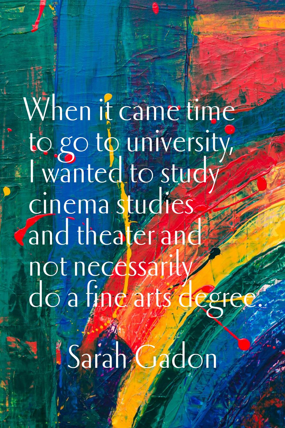 When it came time to go to university, I wanted to study cinema studies and theater and not necessa