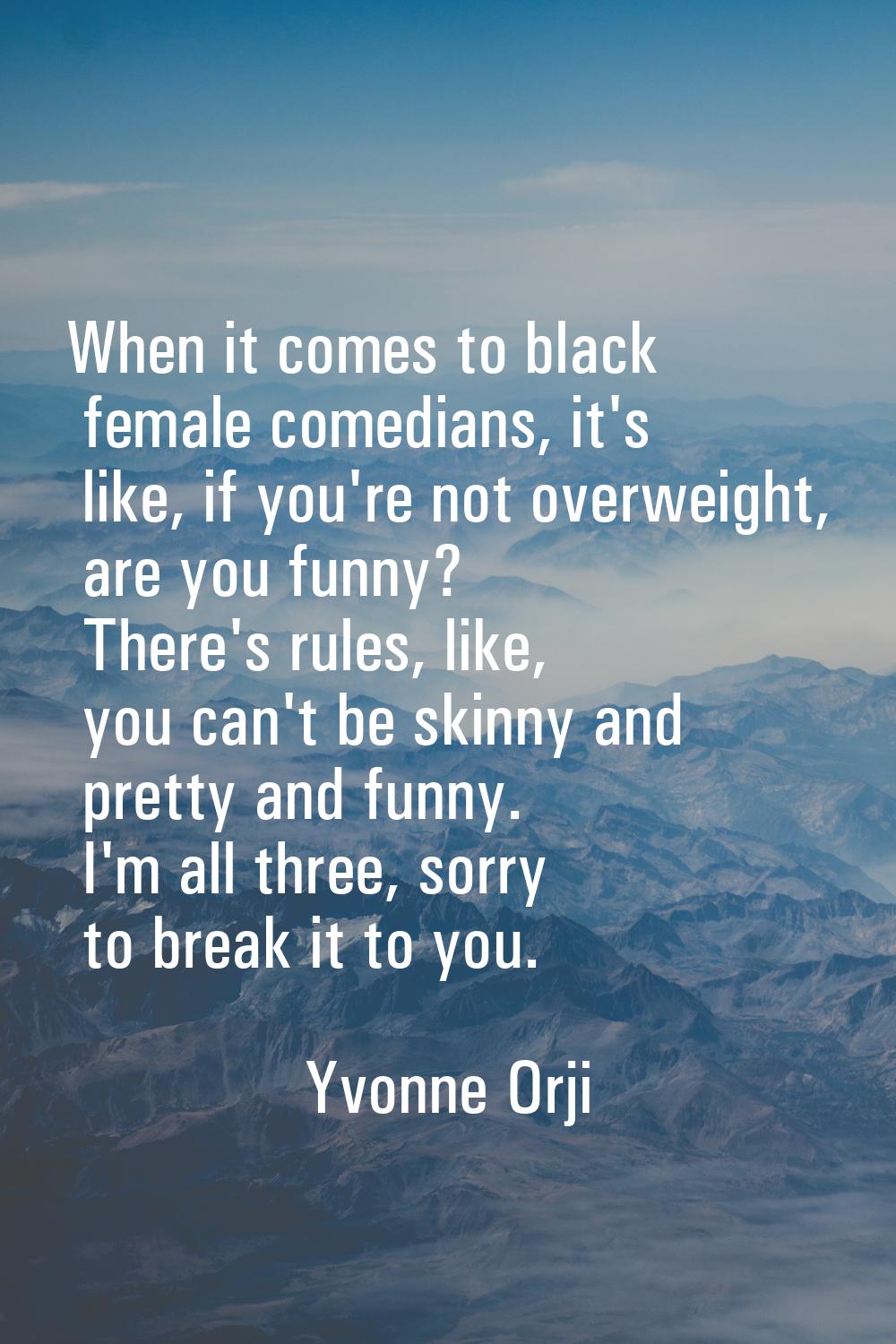 When it comes to black female comedians, it's like, if you're not overweight, are you funny? There'