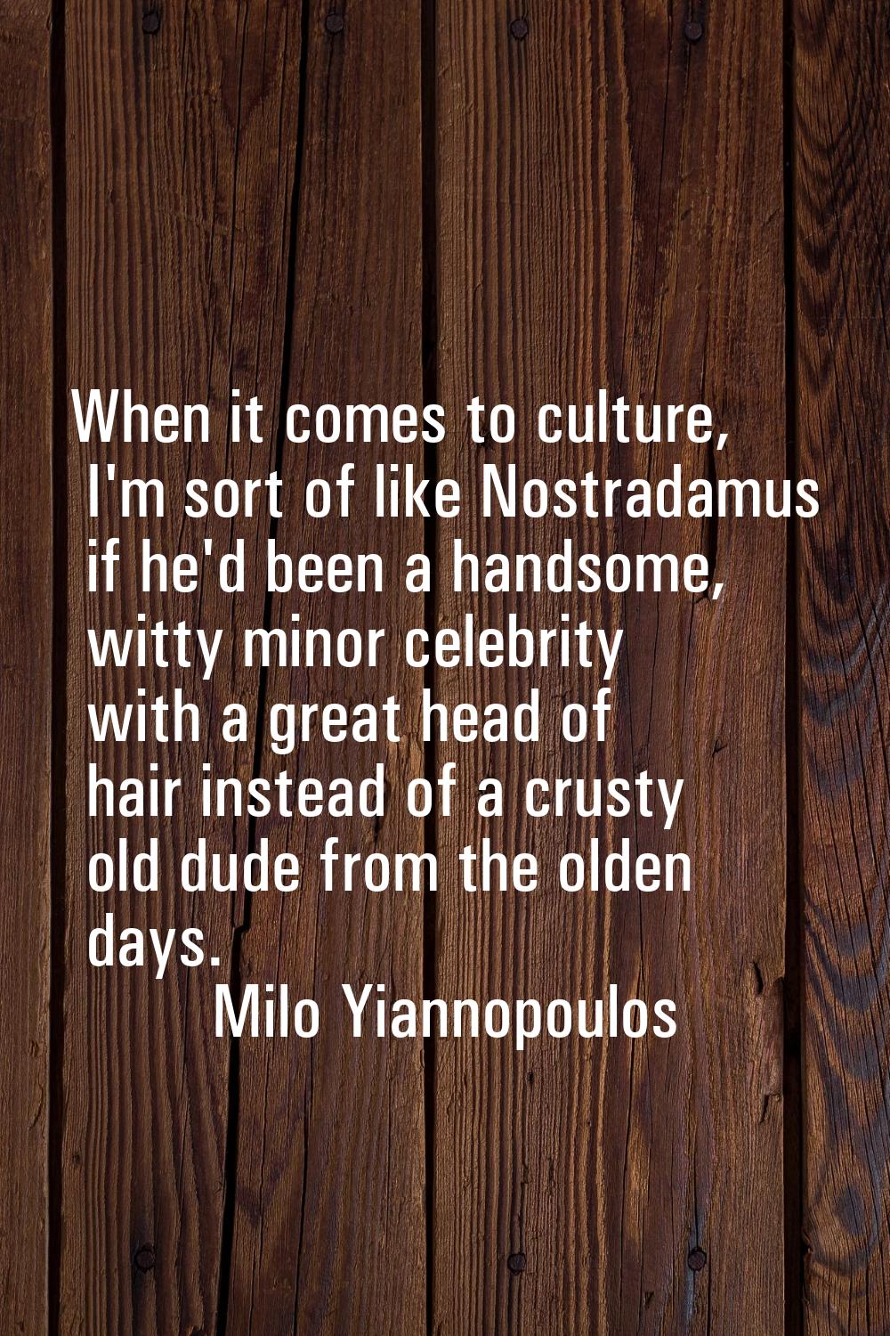 When it comes to culture, I'm sort of like Nostradamus if he'd been a handsome, witty minor celebri