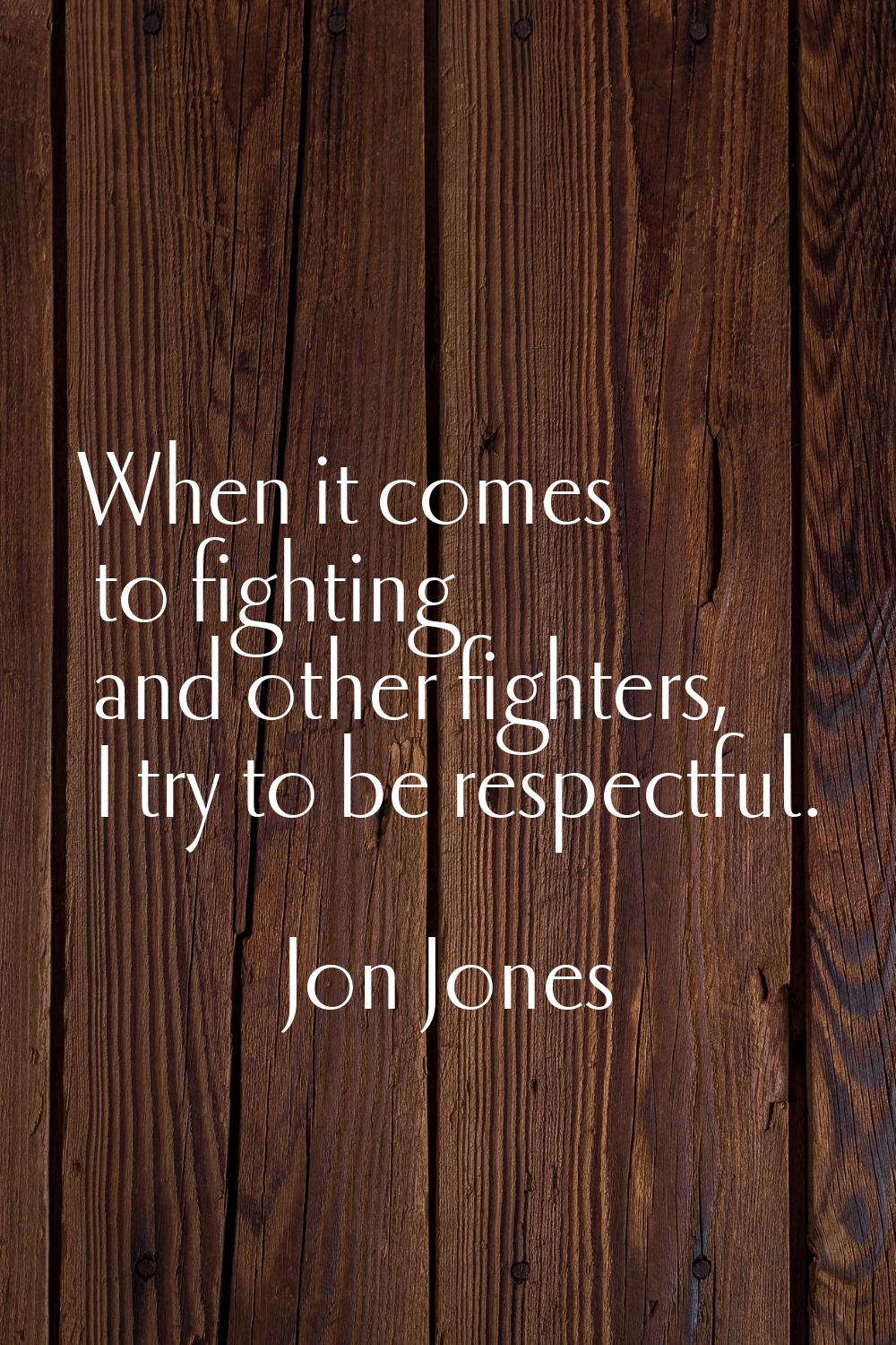 When it comes to fighting and other fighters, I try to be respectful.
