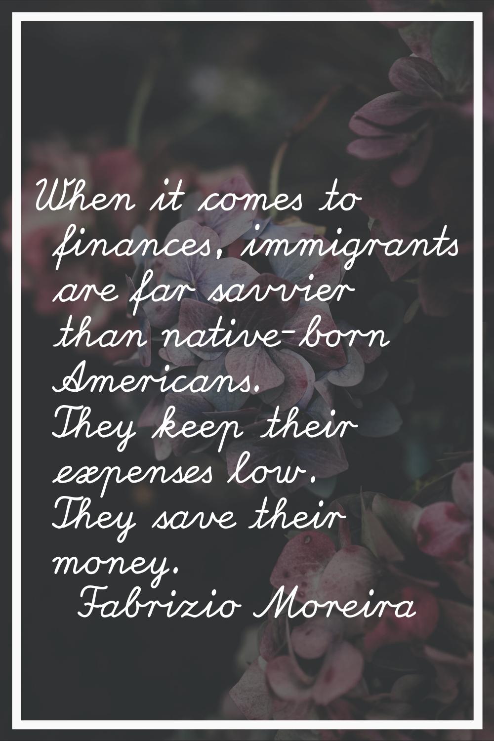 When it comes to finances, immigrants are far savvier than native-born Americans. They keep their e