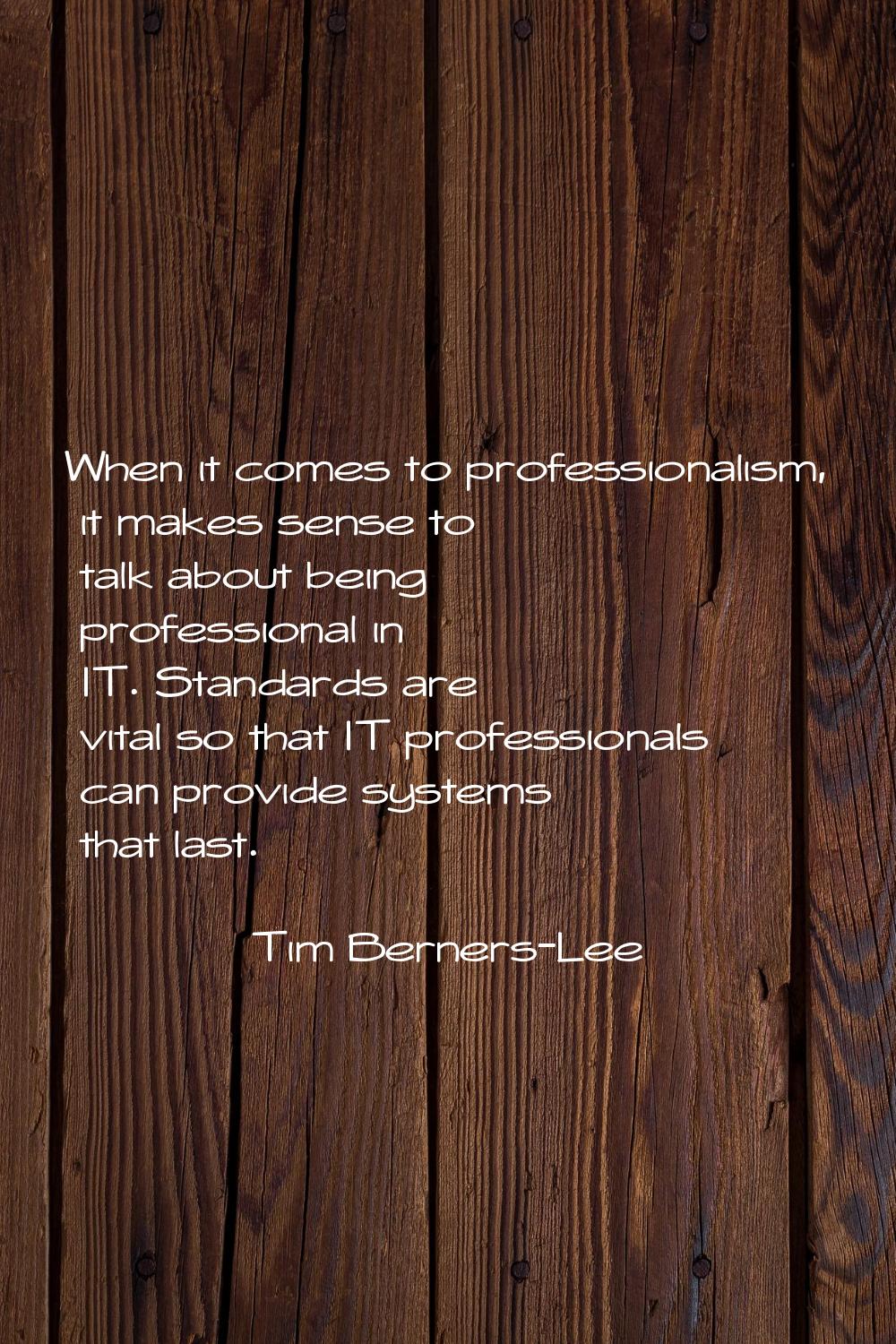When it comes to professionalism, it makes sense to talk about being professional in IT. Standards 