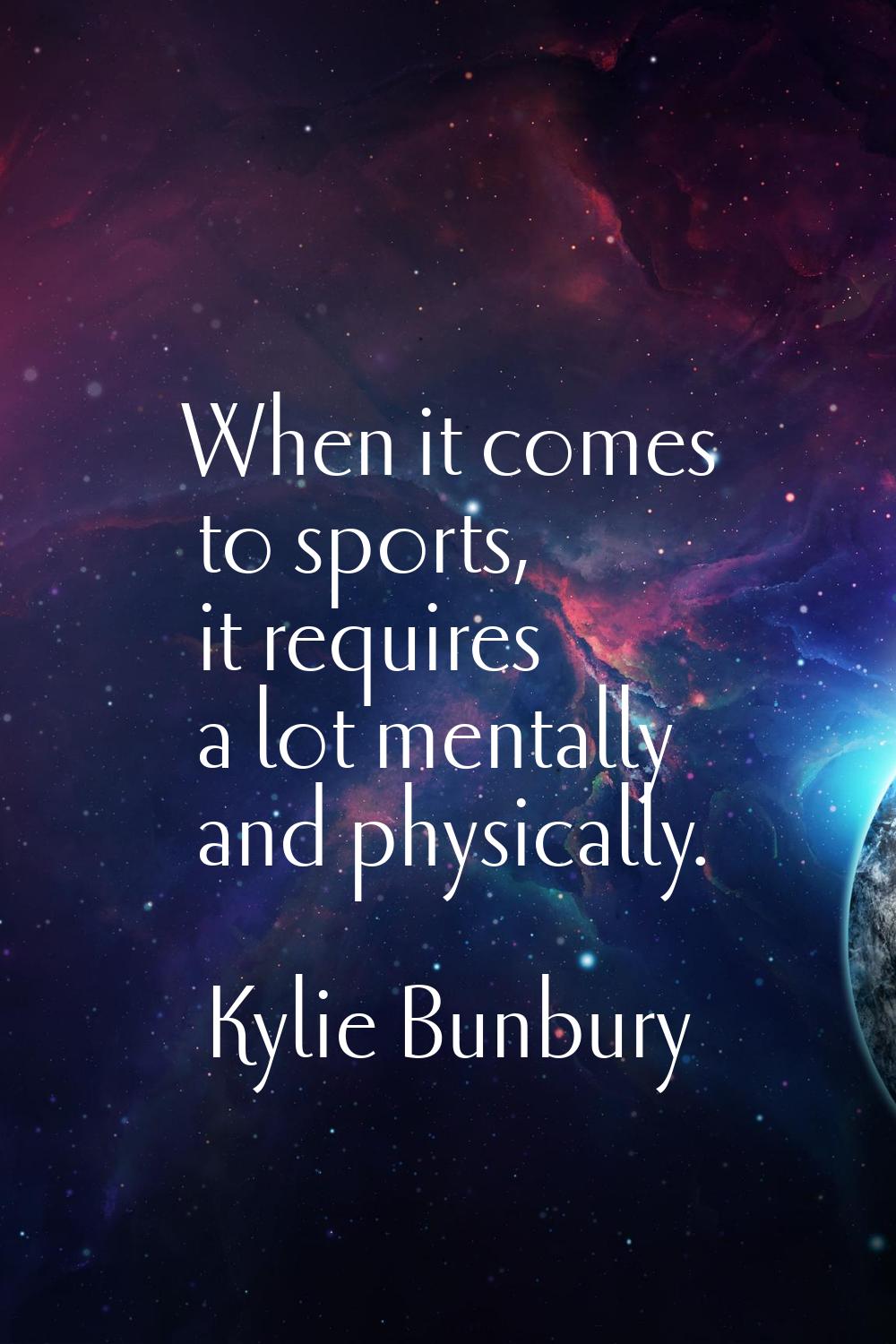 When it comes to sports, it requires a lot mentally and physically.