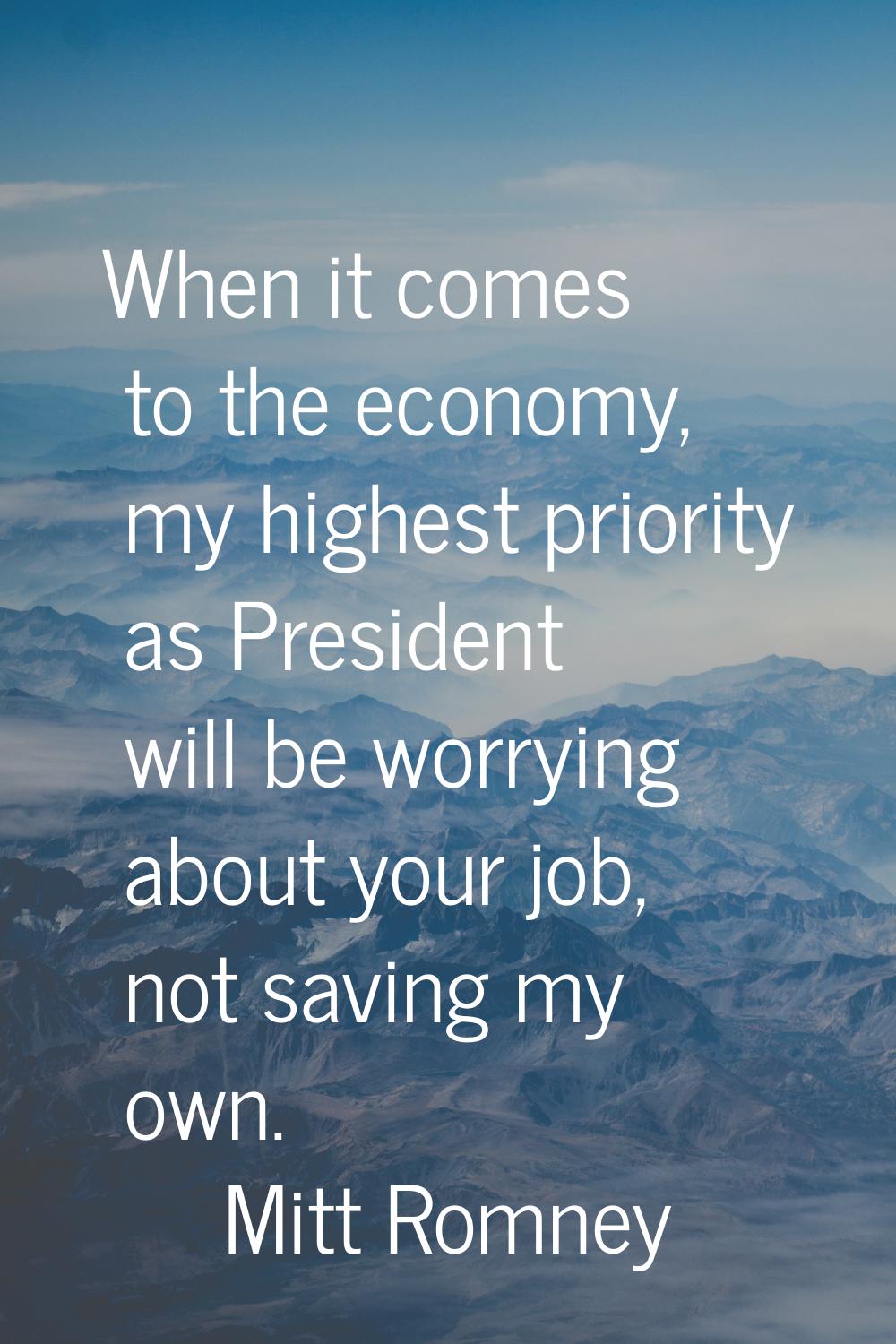 When it comes to the economy, my highest priority as President will be worrying about your job, not